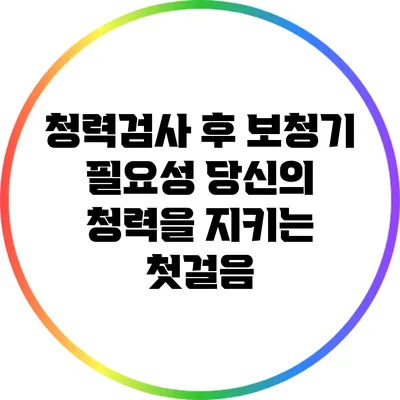 청력검사 후 보청기 필요성: 당신의 청력을 지키는 첫걸음