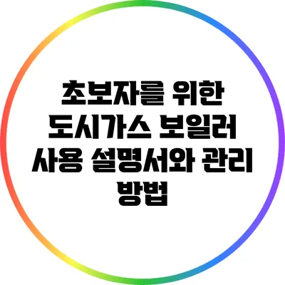 초보자를 위한 도시가스 보일러 사용 설명서와 관리 방법