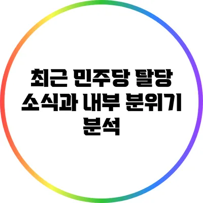 최근 민주당 탈당 소식과 내부 분위기 분석