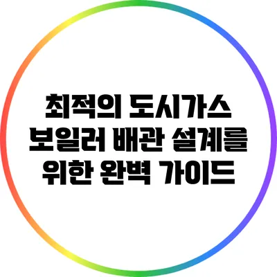 최적의 도시가스 보일러 배관 설계를 위한 완벽 가이드