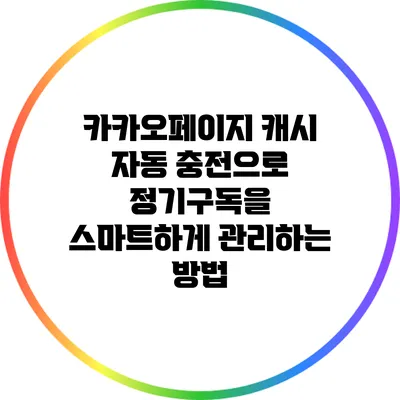 카카오페이지 캐시 자동 충전으로 정기구독을 스마트하게 관리하는 방법