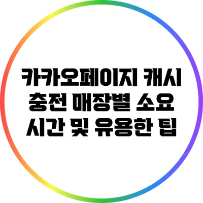 카카오페이지 캐시 충전: 매장별 소요 시간 및 유용한 팁