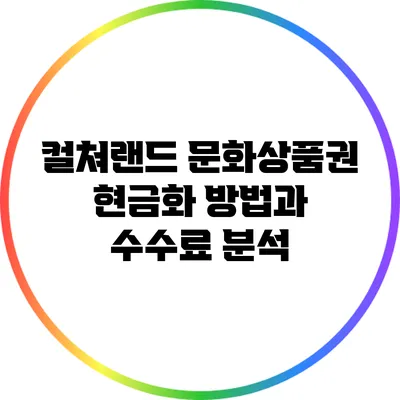 컬쳐랜드 문화상품권 현금화: 방법과 수수료 분석