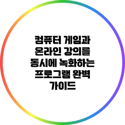 컴퓨터 게임과 온라인 강의를 동시에 녹화하는 프로그램 완벽 가이드