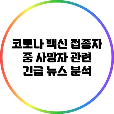 코로나 백신 접종자 중 사망자 관련 긴급 뉴스 분석