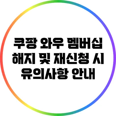 쿠팡 와우 멤버십 해지 및 재신청 시 유의사항 안내