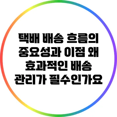 택배 배송 흐름의 중요성과 이점: 왜 효과적인 배송 관리가 필수인가요?