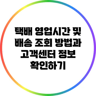 택배 영업시간 및 배송 조회 방법과 고객센터 정보 확인하기