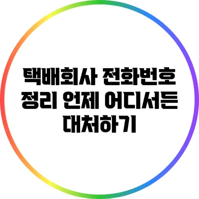 택배회사 전화번호 정리: 언제 어디서든 대처하기
