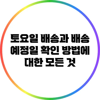 토요일 배송과 배송 예정일 확인 방법에 대한 모든 것