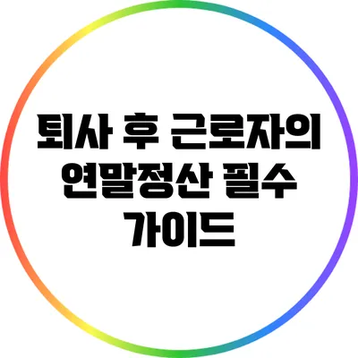 퇴사 후 근로자의 연말정산 필수 가이드