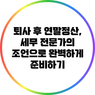 퇴사 후 연말정산, 세무 전문가의 조언으로 완벽하게 준비하기