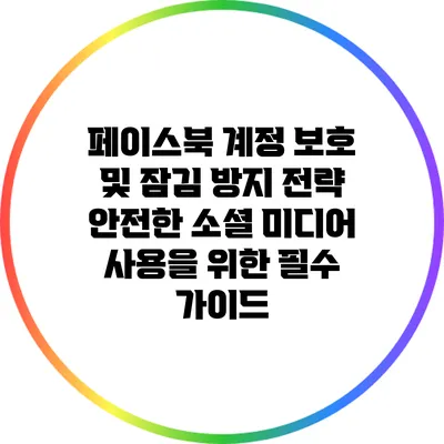 페이스북 계정 보호 및 잠김 방지 전략: 안전한 소셜 미디어 사용을 위한 필수 가이드