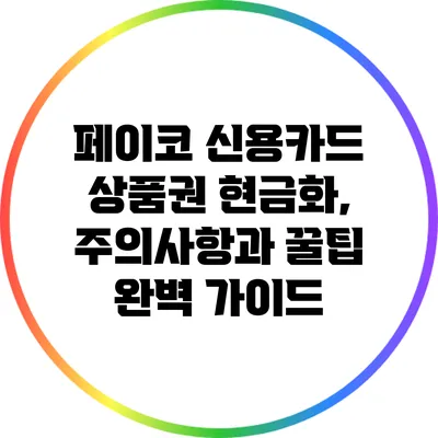 페이코 신용카드 상품권 현금화, 주의사항과 꿀팁 완벽 가이드
