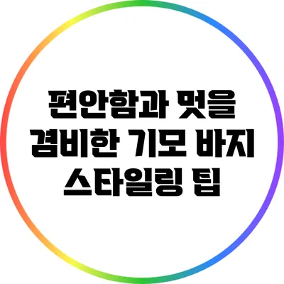 편안함과 멋을 겸비한 기모 바지 스타일링 팁