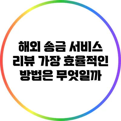 해외 송금 서비스 리뷰: 가장 효율적인 방법은 무엇일까?