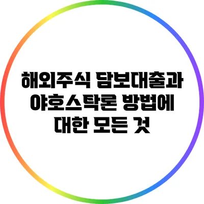 해외주식 담보대출과 야호스탁론 방법에 대한 모든 것