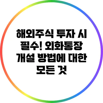 해외주식 투자 시 필수! 외화통장 개설 방법에 대한 모든 것