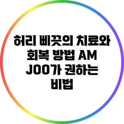 허리 삐끗의 치료와 회복 방법: AM JOO가 권하는 비법