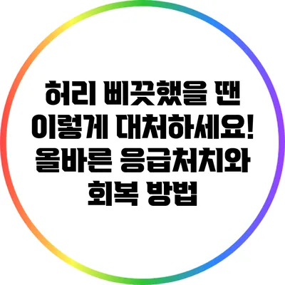 허리 삐끗했을 땐 이렇게 대처하세요! 올바른 응급처치와 회복 방법
