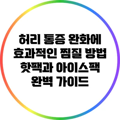 허리 통증 완화에 효과적인 찜질 방법: 핫팩과 아이스팩 완벽 가이드