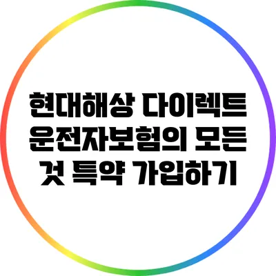현대해상 다이렉트 운전자보험의 모든 것: 특약 가입하기