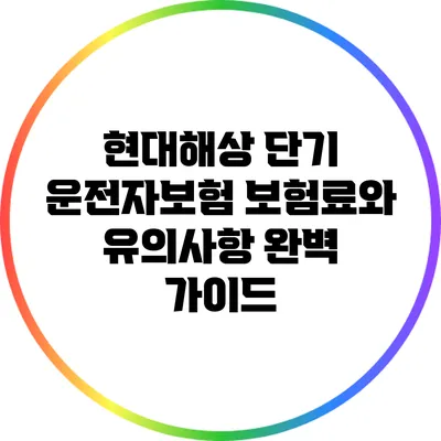 현대해상 단기 운전자보험: 보험료와 유의사항 완벽 가이드