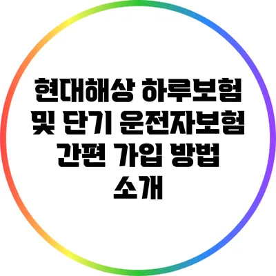 현대해상 하루보험 및 단기 운전자보험 간편 가입 방법 소개