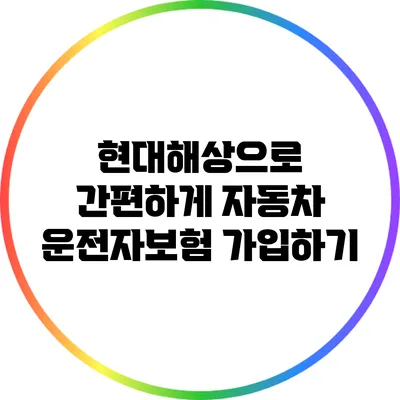 현대해상으로 간편하게 자동차 운전자보험 가입하기