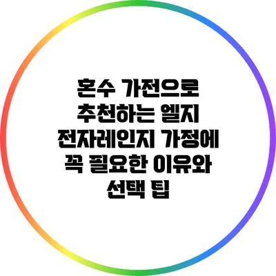 혼수 가전으로 추천하는 엘지 전자레인지: 가정에 꼭 필요한 이유와 선택 팁