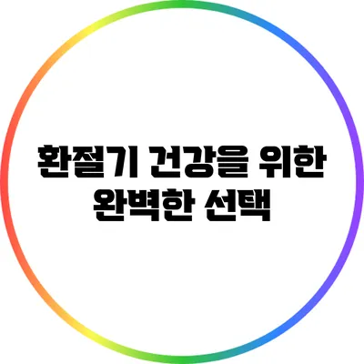 환절기 건강을 위한 완벽한 선택