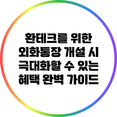 환테크를 위한 외화통장 개설 시 극대화할 수 있는 혜택 완벽 가이드