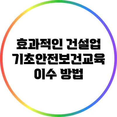 효과적인 건설업 기초안전보건교육 이수 방법