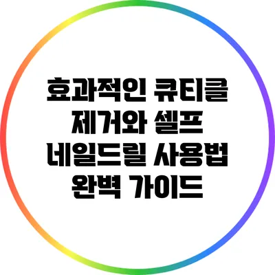 효과적인 큐티클 제거와 셀프 네일드릴 사용법 완벽 가이드