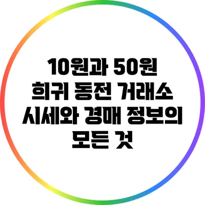 10원과 50원 희귀 동전 거래소 시세와 경매 정보의 모든 것