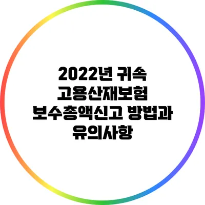 2022년 귀속 고용산재보험 보수총액신고 방법과 유의사항
