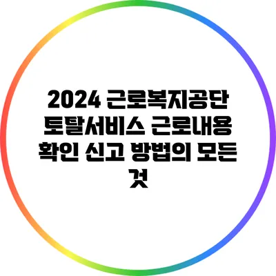 2024 근로복지공단 토탈서비스: 근로내용 확인 신고 방법의 모든 것