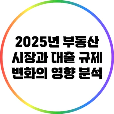 2025년 부동산 시장과 대출 규제 변화의 영향 분석