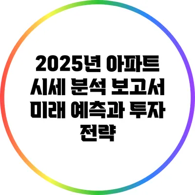 2025년 아파트 시세 분석 보고서: 미래 예측과 투자 전략