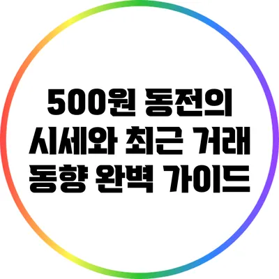 500원 동전의 시세와 최근 거래 동향 완벽 가이드
