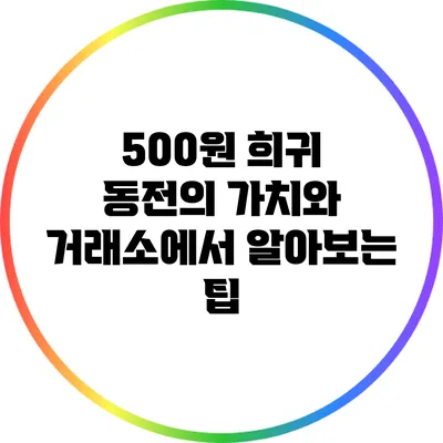 500원 희귀 동전의 가치와 거래소에서 알아보는 팁
