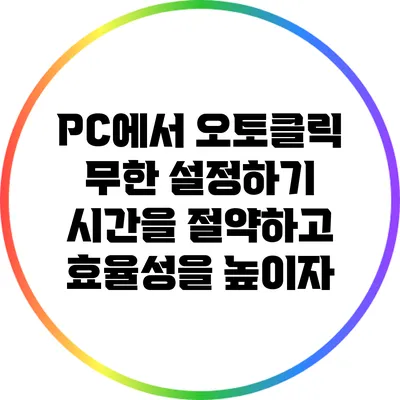 PC에서 오토클릭 무한 설정하기: 시간을 절약하고 효율성을 높이자