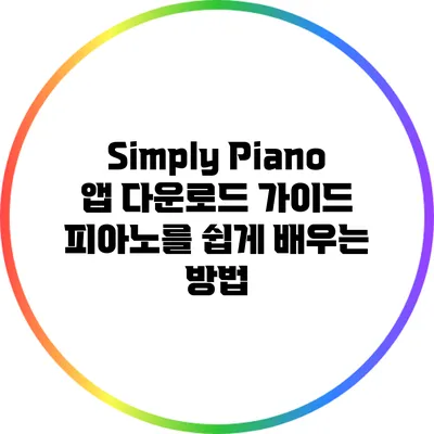 Simply Piano 앱 다운로드 가이드: 피아노를 쉽게 배우는 방법
