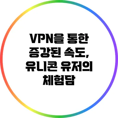 VPN을 통한 증강된 속도, 유니콘 유저의 체험담