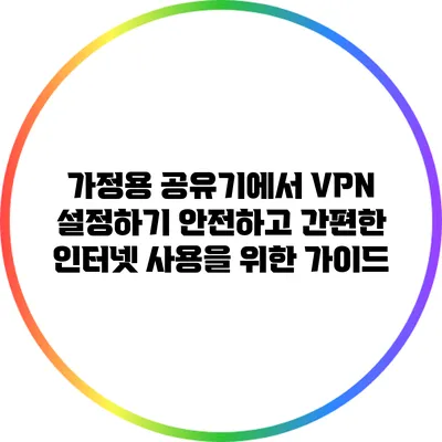 가정용 공유기에서 VPN 설정하기: 안전하고 간편한 인터넷 사용을 위한 가이드