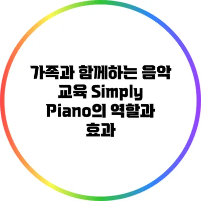 가족과 함께하는 음악 교육: Simply Piano의 역할과 효과