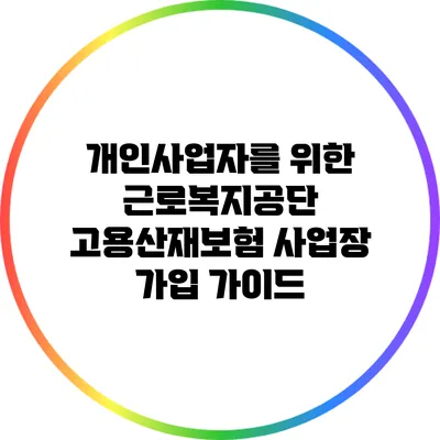 개인사업자를 위한 근로복지공단 고용산재보험 사업장 가입 가이드