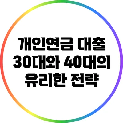 개인연금 대출: 30대와 40대의 유리한 전략