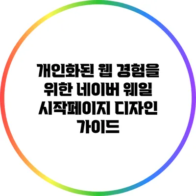 개인화된 웹 경험을 위한 네이버 웨일 시작페이지 디자인 가이드