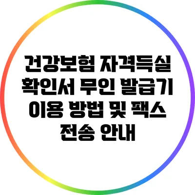 건강보험 자격득실 확인서: 무인 발급기 이용 방법 및 팩스 전송 안내